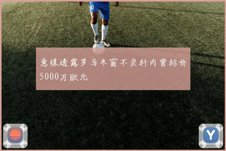 意媒透露罗马冬窗不卖科内曾标价5000万欧元