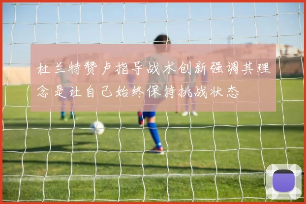 杜兰特赞卢指导战术创新强调其理念是让自己始终保持挑战状态
