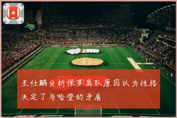 王仕鹏分析保罗离队原因认为性格决定了与哈登的矛盾