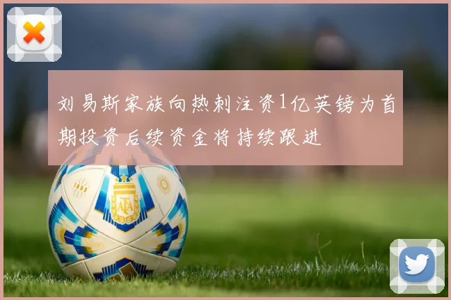 刘易斯家族向热刺注资1亿英镑为首期投资后续资金将持续跟进