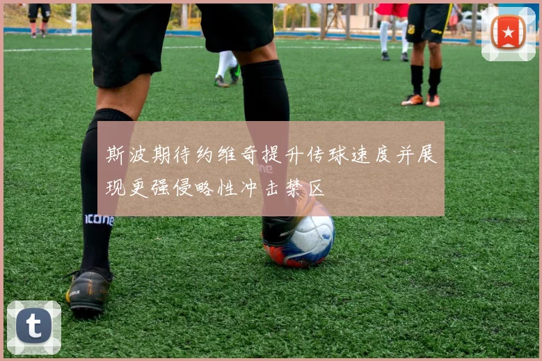 斯波期待约维奇提升传球速度并展现更强侵略性冲击禁区