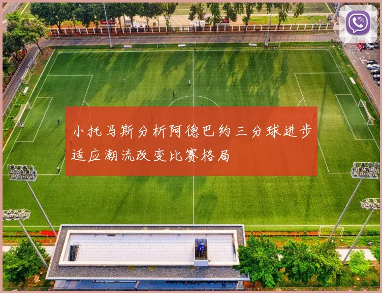 小托马斯分析阿德巴约三分球进步适应潮流改变比赛格局