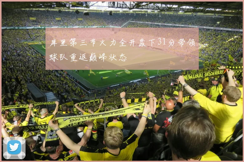 库里第三节火力全开轰下31分带领球队重返巅峰状态