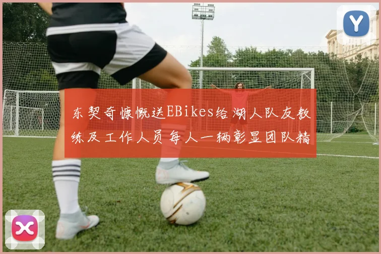 东契奇慷慨送EBikes给湖人队友教练及工作人员每人一辆彰显团队精神
