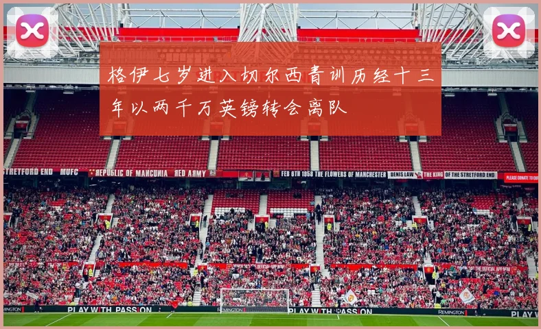 格伊七岁进入切尔西青训历经十三年以两千万英镑转会离队