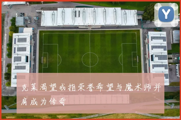 克莱渴望戒指荣誉希望与魔术师并肩成为传奇
