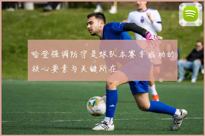 哈登强调防守是球队本赛季成功的核心要素与关键所在